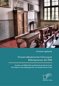 Formen diktatorischer F&uuml;hrung im Bildungswesen der DDR. Struktur und Effektivit&auml;t staatlicher Kontrolle durch das SED-Regime in der p&auml;dagogischen und akademischen Praxis