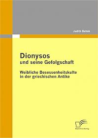 Dionysos und seine Gefolgschaft: Weibliche Besessenheitskulte in der griechischen Antike