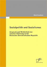 Sozialpolitik und Sozialismus: Anspruch und Wirklichkeit der sozialen Sicherung in der Deutschen Demokratischen Republik