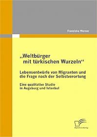 Weltbürger mit türkischen Wurzeln - Lebensentwürfe von Migranten und die Frage nach der Selbstverortung