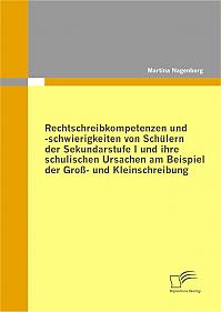 Rechtschreibkompetenzen und -schwierigkeiten von Schülern der Sekundarstufe I und ihre schulischen Ursachen am Beispiel der Groß- und Kleinschreibung