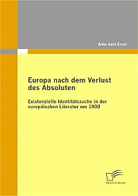 Europa nach dem Verlust des Absoluten: Existenzielle Identitätssuche in der europäischen Literatur um 1900