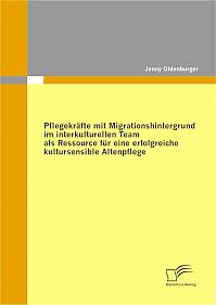 Pflegekräfte mit Migrationshintergrund im interkulturellen Team als Ressource für eine erfolgreiche kultursensible Altenpflege