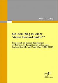 Auf dem Weg zu einer "Achse Berlin-London"? - Die deutsch-britischen Beziehungen im Rahmen der Europäischen Union unter Gerhard Schröder und Tony Blair (1998-2002)