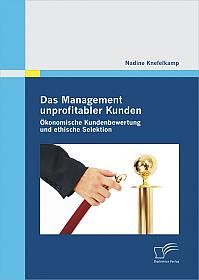 Das Management unprofitabler Kunden: Ökonomische Kundenbewertung und ethische Selektion