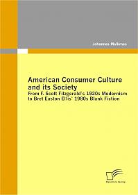 American Consumer Culture and its Society: From F. Scott Fitzgerald`s 1920s Modernism to Bret Easton Ellis`1980s Blank Fiction