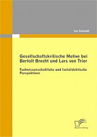 Gesellschaftskritische Motive bei Bertolt Brecht und Lars von Trier: Fachwissenschaftliche und fachdidaktische Perspektiven