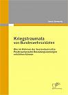 Kriegstraumata von Bundeswehrsoldaten: Wie im Rahmen der Auslandseinsätze Posttraumatische Belastungsstörungen entstehen können