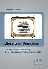 Literatur im Fernsehen: Konzeption und Gestaltung dreier literarischer Talkformate des ZDF