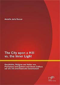 The City upon a Hill vs. the Inner Light: Geschichte, Religion und Kultur von Puritanern und Quäkern und deren Einfluss auf die US-amerikanische Gesellschaft
