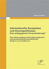 Interkulturelle Kompetenz und Kosmopolitismus - eine pädagogische Herausforderung? Eine Untersuchung (sozial-)philosophischer und gesellschaftswissenschaftlicher Diskurse und Traditionen