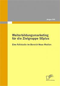 Weiterbildungsmarketing für die Zielgruppe 50plus - Eine Fallstudie im Bereich Neue Medien