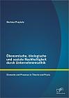 Ökonomische, ökologische und soziale Nachhaltigkeit durch Unternehmensethik: Elemente und Prozesse in Theorie und Praxis