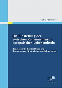 Die Einstellung der syrischen Konsumenten zu europäischen Lebensmitteln: Bedeutung für die Nachfrage und Konsequenzen für das Lebensmittelmarketing