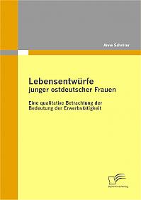 Lebensentwürfe junger ostdeutscher Frauen: Eine qualitative Betrachtung der Bedeutung der Erwerbstätigkeit