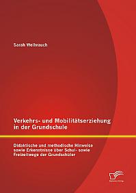 Verkehrs- und Mobilitätserziehung in der Grundschule: Didaktische und methodische Hinweise sowie Erkenntnisse über Schul- sowie Freizeitwege der Grundschüler