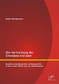 Die Vertreibung der Cherokee-Indianer: Aspekte amerikanischer Indianerpolitik in der ersten Hälfte des 19. Jahrhunderts