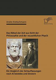 Das Rätsel der Zeit aus Sicht der Philosophie und der neuzeitlichen Physik: Ein Vergleich der Zeitauffassungen nach Aristoteles und Einstein