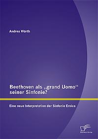 Beethoven als grand Uomo seiner Sinfonie? Eine neue Interpretation der Sinfonie Eroica