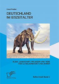 Deutschland im Eiszeitalter: Klima, Landschaft, Pflanzen und Tiere vor 2,6 Millionen bis 11.700 Jahren