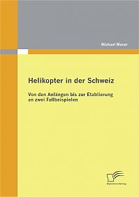 Helikopter in der Schweiz: Von den Anfängen bis zur Etablierung an zwei Fallbeispielen