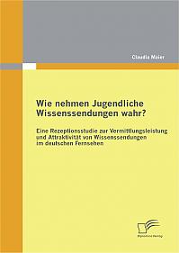 Wie nehmen Jugendliche Wissenssendungen wahr? Eine Rezeptionsstudie zur Vermittlungsleistung und Attraktivität von Wissenssendungen im deutschen Fernsehen