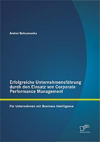 Erfolgreiche Unternehmensführung durch den Einsatz von Corporate Performance Management: Für Unternehmen mit Business Intelligence