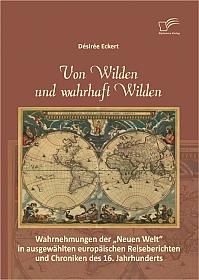 Von Wilden und wahrhaft Wilden: Wahrnehmungen der "Neuen Welt" in ausgewählten europäischen Reiseberichten und Chroniken des 16. Jahrhunderts