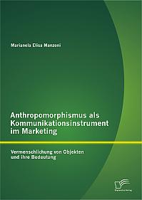 Anthropomorphismus als Kommunikationsinstrument im Marketing: Vermenschlichung von Objekten und ihre Bedeutung
