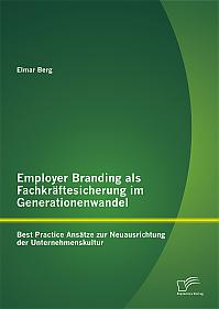 Employer Branding als Fachkräftesicherung im Generationenwandel: Best Practice Ansätze zur Neuausrichtung der Unternehmenskultur