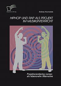 HipHop und Rap als Projekt im Musikunterricht: Projektorientiertes Lernen als lebensnahe Alternative