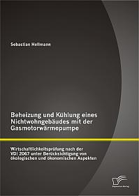 Beheizung und Kühlung eines Nichtwohngebäudes mit der Gasmotorwärmepumpe: Wirtschaftlichkeitsprüfung nach der VDI 2067 unter Berücksichtigung von ökologischen und ökonomischen Aspekten