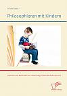 Philosophieren mit Kindern: Theorien und Methoden zur Umsetzung im Grundschulunterricht