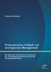 Professioneller Fußball und strategisches Management: Die Balanced Scorecard als Instrument der Strategieimplementierung und der Strategieentwicklung