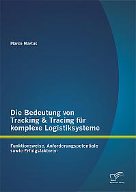 Die Bedeutung von Tracking & Tracing für komplexe Logistiksysteme: Funktionsweise, Anforderungspotentiale sowie Erfolgsfaktoren