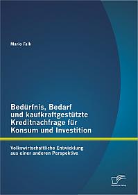 Bedürfnis, Bedarf und kaufkraftgestützte Kreditnachfrage für Konsum und Investition: Volkswirtschaftliche Entwicklung aus einer anderen Perspektive