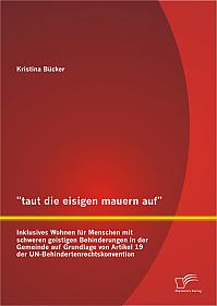 "taut die eisigen mauern auf" - Inklusives Wohnen für Menschen mit schweren geistigen Behinderungen in der Gemeinde auf Grundlage von Artikel 19 der UN-Behindertenrechtskonvention