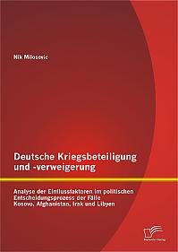 Deutsche Kriegsbeteiligung und -verweigerung: Analyse der Einflussfaktoren im politischen Entscheidungsprozess der Fälle Kosovo, Afghanistan, Irak und Libyen