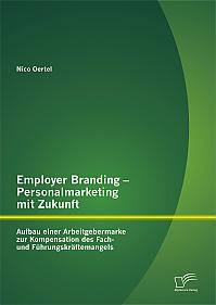 Employer Branding  Personalmarketing mit Zukunft: Aufbau einer Arbeitgebermarke zur Kompensation des Fach- und Führungskräftemangels