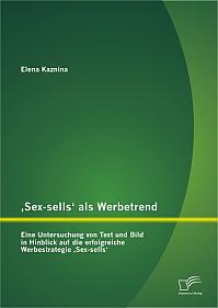 Sex-sells als Werbetrend: Eine Untersuchung von Text und Bild in Hinblick auf die erfolgreiche Werbestrategie Sex-sells