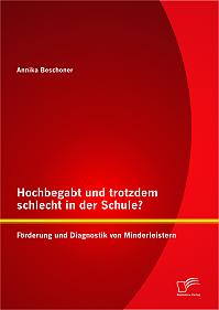 Hochbegabt und trotzdem schlecht in der Schule? Förderung und Diagnostik von Minderleistern