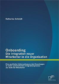 Onboarding  Die Integration neuer Mitarbeiter in die Organisation: Eine qualitative Untersuchung zu den Erwartungen an einen systematischen Integrationsprozess aus Sicht der Mitarbeiter