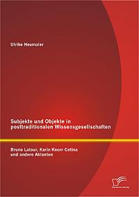 Subjekte und Objekte in posttraditionalen Wissensgesellschaften: Bruno Latour, Karin Knorr Cetina und andere Aktanten