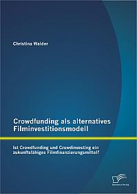 Crowdfunding als alternatives Filminvestitionsmodell: Ist Crowdfunding und Crowdinvesting ein zukunftsfähiges Filmfinanzierungsmittel?