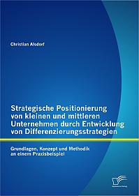 Strategische Positionierung von kleinen und mittleren Unternehmen durch Entwicklung von Differenzierungsstrategien: Grundlagen, Konzept und Methodik an einem Praxisbeispiel