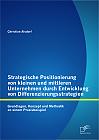 Strategische Positionierung von kleinen und mittleren Unternehmen durch Entwicklung von Differenzierungsstrategien: Grundlagen, Konzept und Methodik an einem Praxisbeispiel