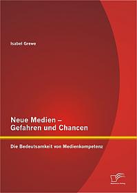 Neue Medien  Gefahren und Chancen: Die Bedeutsamkeit von Medienkompetenz