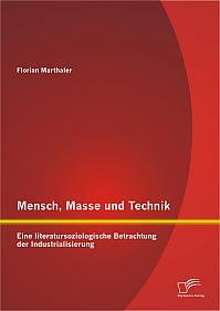 Mensch, Masse und Technik: Eine literatursoziologische Betrachtung der Industrialisierung
