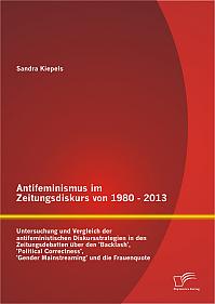 Antifeminismus im Zeitungsdiskurs von 1980 - 2013: Untersuchung und Vergleich der antifeministischen Diskursstrategien in den Zeitungsdebatten über den 'Backlash', 'Political Correctness', 'Gender Mainstreaming' und die Frauenquote