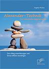 Alexander-Technik für individuelle Lebensqualität: Den Alltag entschleunigen und Stress effektiv bewältigen